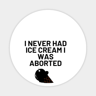 I Never Had Ice Cream I Was Aborted Magnet